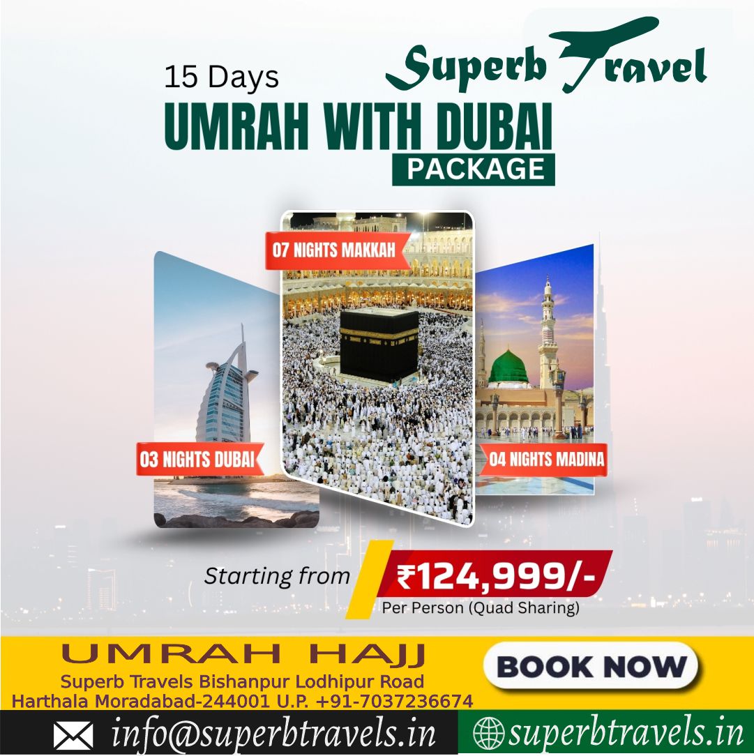 Umrah WITH dubai Package Superb Travels Moradabad 15 Days Superb 7ravel UMRAH WITH DUBAI PACKAGE 07 NIGHTS MAKKAH 1神神 bl வஙக 03NIGHTSDUBAI 03 NIGHTS DUBAI 04 NIGHTS MADINA Starting from ₹124, 124,999/- 999/- Per Person (Quad Sharing) UMRAH HAJJ Superb Travels Bishanpur Lodhipur Road Harthala Moradabad-24400 U.P. +91-7037236674 in info@superbtravels.in NOW superbtravels.in" .