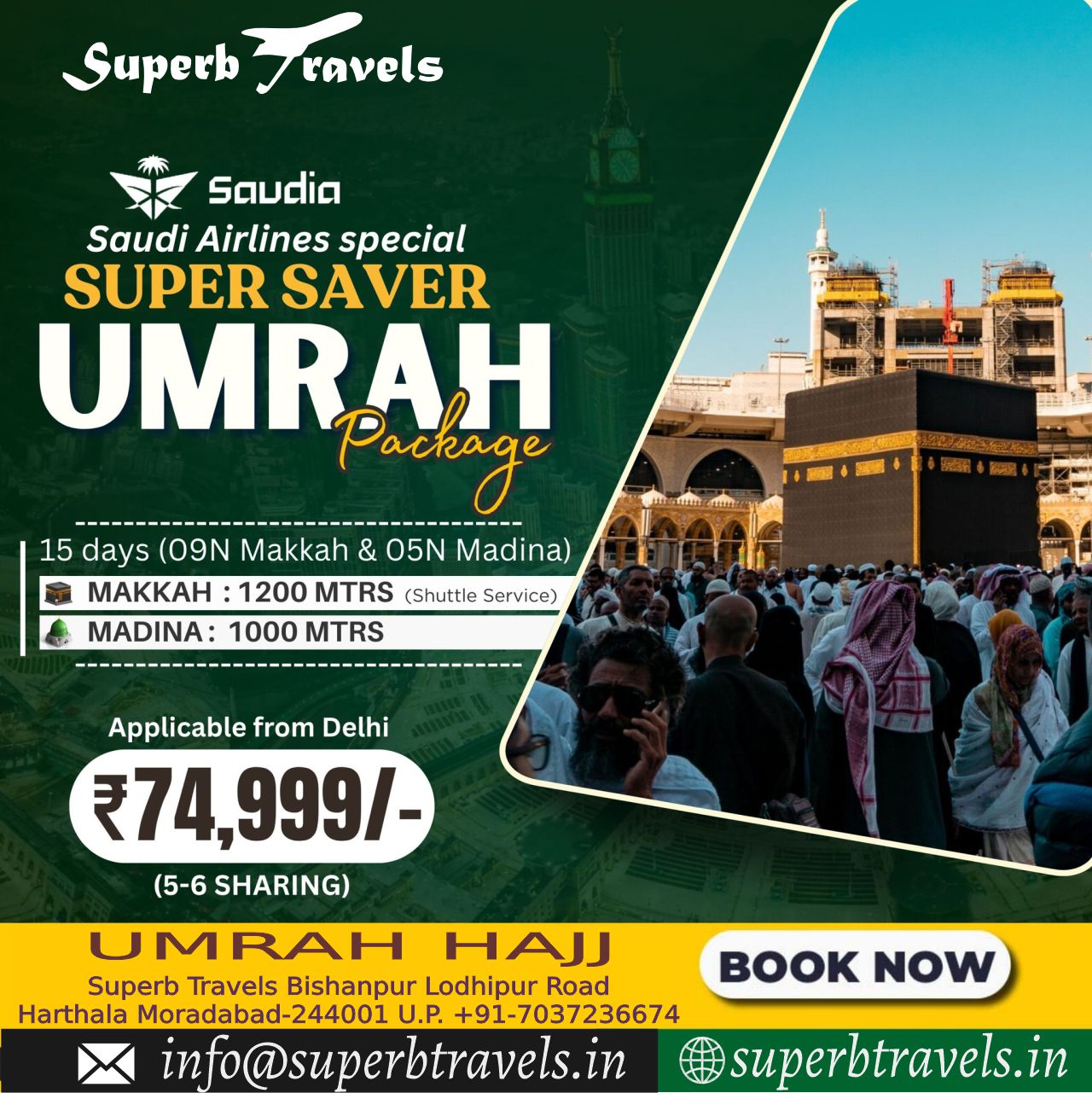 superb saver Umrah Package Superb Travels Moradabad. Superb ravels ravels Saudia Saudi Airlines special SUPER SAVER UMRAH Package 15 days (09N Makkah & 05N Madina) MAKKAH :1200 MTRS (Shuttle Service) MADINA: 1000 MTRS Applicable from Delhi 74,999/- (5-6 SHARING) U MRAH HAJJ Superb Travels Bishanpur Lodhipur Road Harthala Moradabad-24400 U.P. +91-7037236674 In fo@superbtravels.in NOW superbtravels.in"
